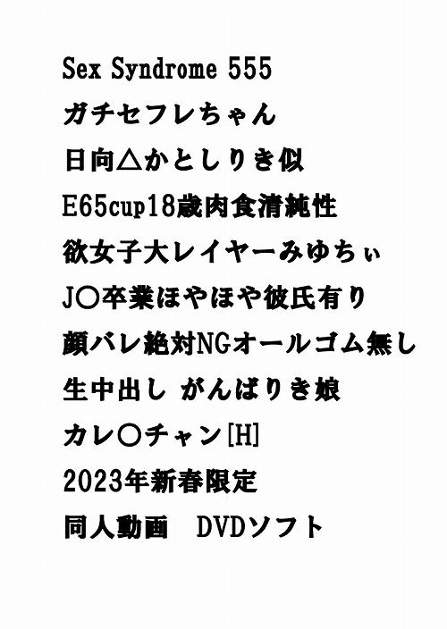 Sex Syndrome 555 ガチセフレちゃん 日向△かとしりき似 E65cup18歳肉食清純性欲女子大レイヤーみゆちぃ J○卒業ほやほや彼氏有り顔バレ絶対NGオールゴム無し生中出し がんばりき娘 カレ○チャン[H] 2023年新春限定　同人動画　DVDソフト