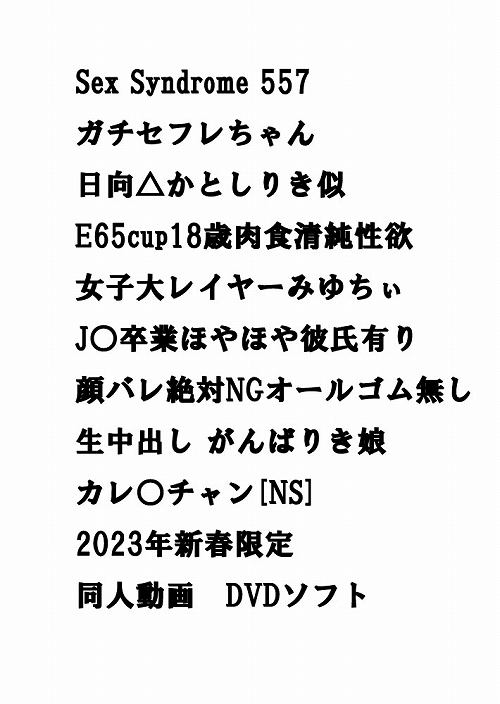 Sex Syndrome 557 ガチセフレちゃん 日向△かとしりき似 E65cup18歳肉食清純性欲女子大レイヤーみゆちぃ J○卒業ほやほや彼氏有り顔バレ絶対NGオールゴム無し生中出し がんばりき娘 カレ○チャン[NS] 2023年新春限定　同人動画　DVDソフト