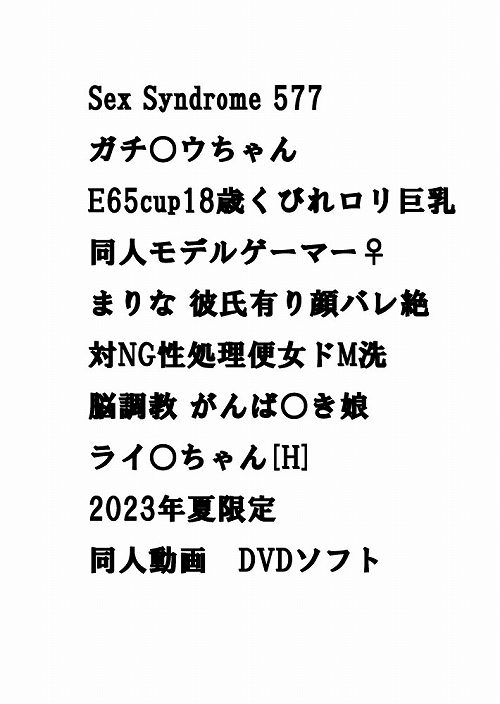 Sex Syndrome 577 ガチ○ウちゃん E65cup18歳くびれロリ巨乳同人モデルゲーマー♀まりな 彼氏有り顔バレ絶対NG性処理便女ドM洗脳調教 がんば○き娘 ライ○ちゃん[H] 2023年夏限定　同人動画　DVDソフト