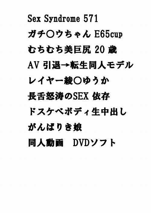Sex Syndrome 571 ガチ○ウちゃん E65cupむちむち美巨尻 20 歳 AV 引退→転生同人モデルレイヤー綾○ゆうか 長舌怒涛のSEX 依存ドスケベボディ生中出し がんばりき娘 同人動画　DVDソフト